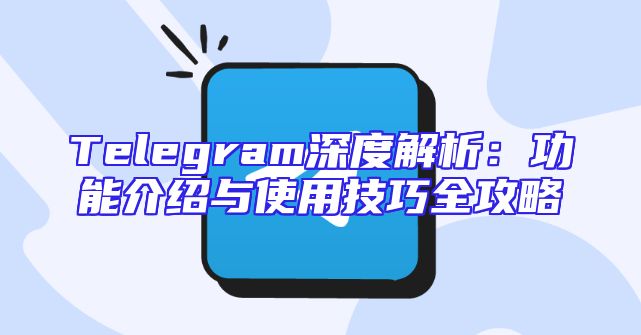 Telegram深度解析：功能介绍与使用技巧全攻略