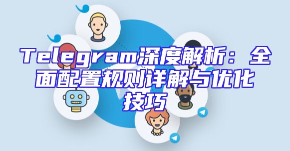 Telegram深度解析：全面配置规则详解与优化技巧