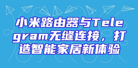 小米路由器与Telegram无缝连接，打造智能家居新体验