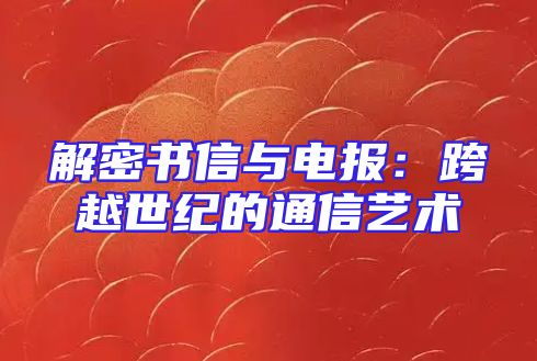 解密书信与电报：跨越世纪的通信艺术