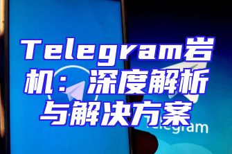 Telegram岩机：深度解析与解决方案