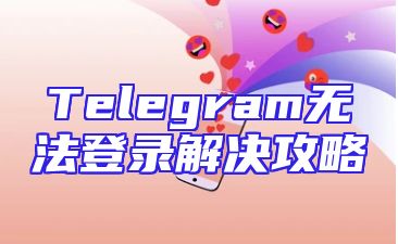 Telegram无法登录解决攻略