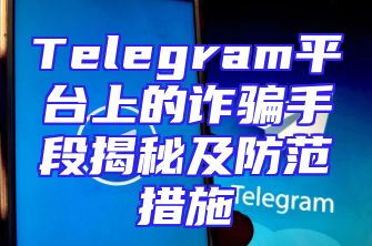 Telegram平台上的诈骗手段揭秘及防范措施