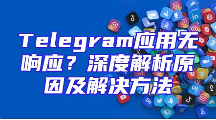 Telegram应用无响应？深度解析原因及解决方法