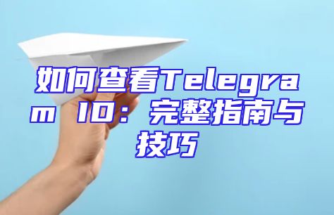 如何查看Telegram ID：完整指南与技巧