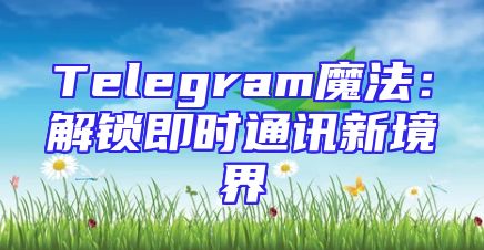 Telegram魔法：解锁即时通讯新境界