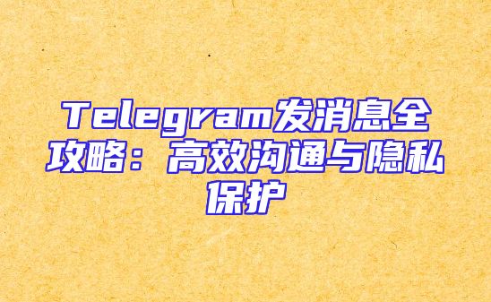 Telegram发消息全攻略：高效沟通与隐私保护