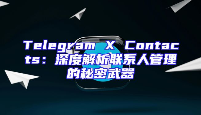 Telegram X Contacts：深度解析联系人管理的秘密武器