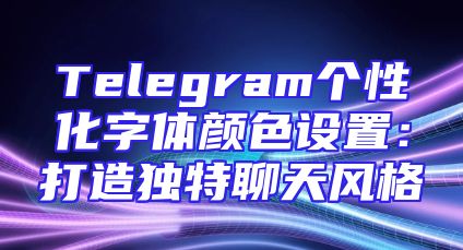 Telegram个性化字体颜色设置：打造独特聊天风格