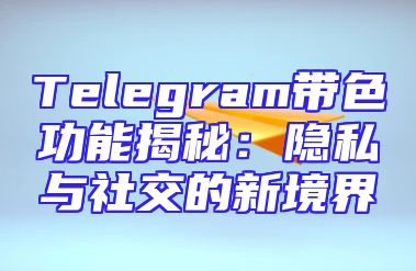 Telegram带色功能揭秘：隐私与社交的新境界