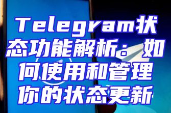 Telegram状态功能解析：如何使用和管理你的状态更新