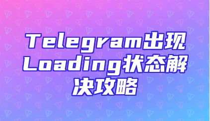 Telegram出现Loading状态解决攻略
