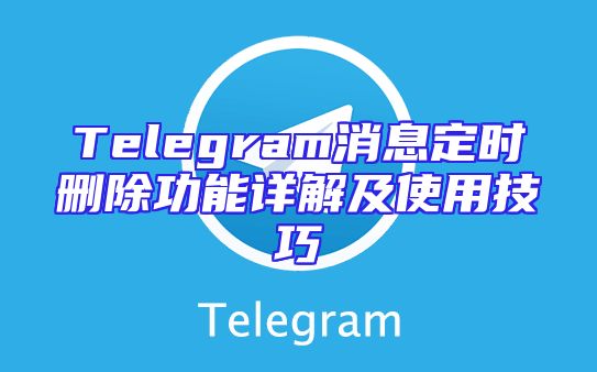 Telegram消息定时删除功能详解及使用技巧