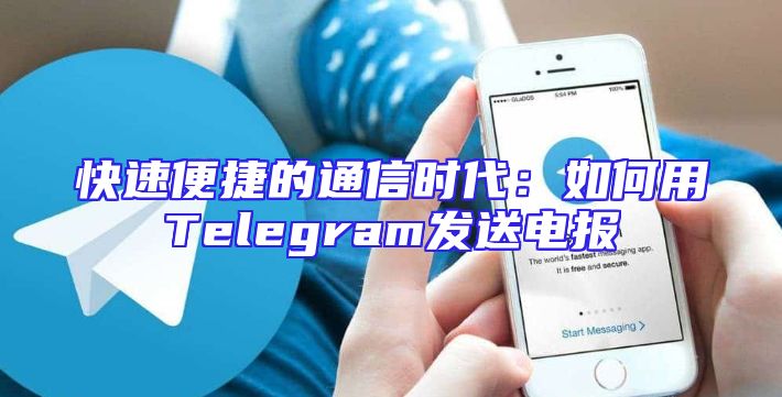 快速便捷的通信时代：如何用Telegram发送电报