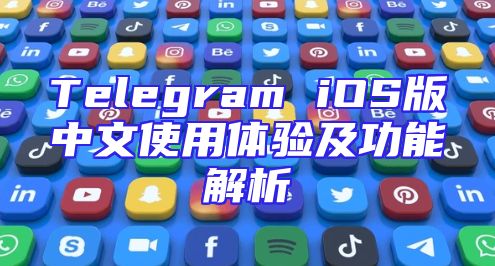 Telegram iOS版中文使用体验及功能解析