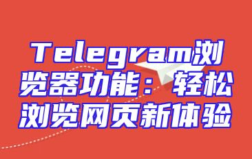Telegram浏览器功能：轻松浏览网页新体验