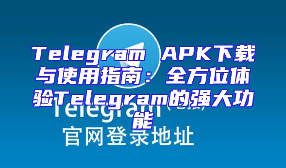Telegram APK下载与使用指南：全方位体验Telegram的强大功能