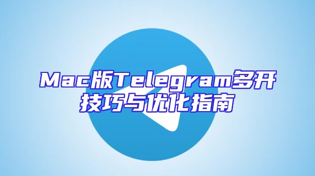 Mac版Telegram多开技巧与优化指南