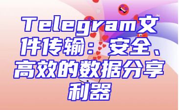Telegram文件传输：安全、高效的数据分享利器