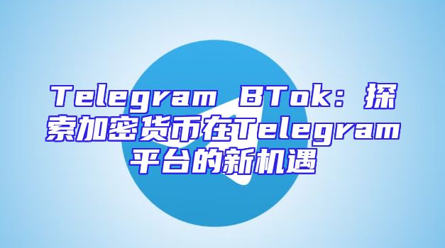 Telegram BTok：探索加密货币在Telegram平台的新机遇