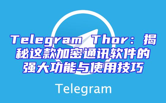 Telegram Thor：揭秘这款加密通讯软件的强大功能与使用技巧