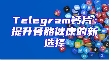 Telegram钙片：提升骨骼健康的新选择