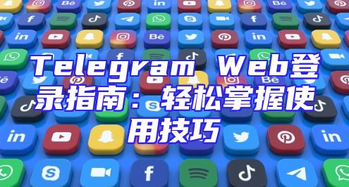 Telegram Web登录指南：轻松掌握使用技巧