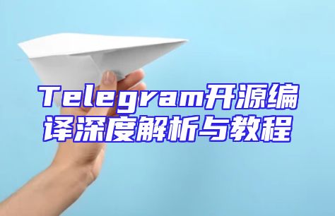 Telegram开源编译深度解析与教程