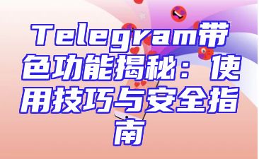 Telegram带色功能揭秘：使用技巧与安全指南