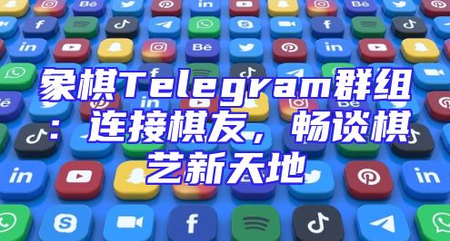 象棋Telegram群组：连接棋友，畅谈棋艺新天地