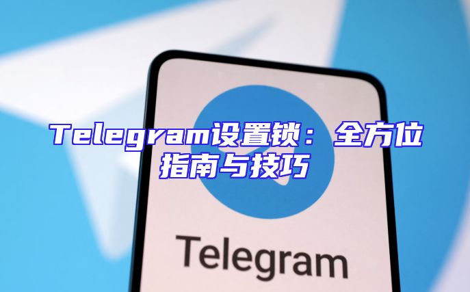 Telegram设置锁：全方位指南与技巧