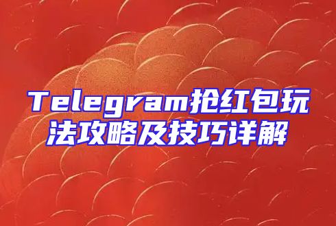 Telegram抢红包玩法攻略及技巧详解