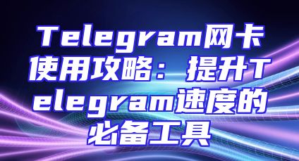 Telegram网卡使用攻略：提升Telegram速度的必备工具