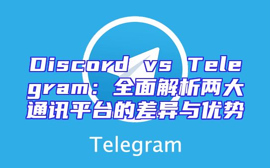 Discord vs Telegram：全面解析两大通讯平台的差异与优势
