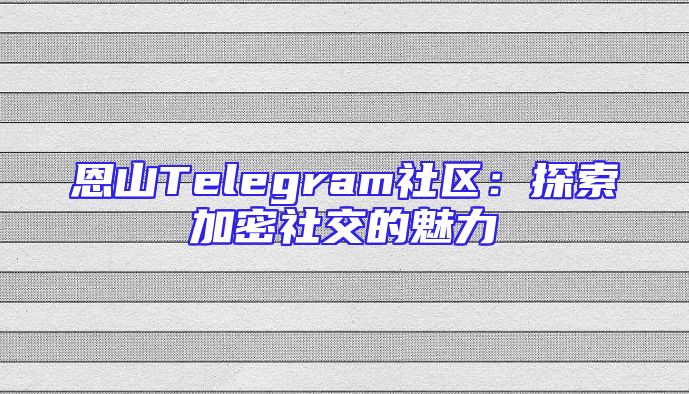 恩山Telegram社区：探索加密社交的魅力