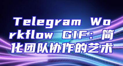 Telegram Workflow GIF：简化团队协作的艺术