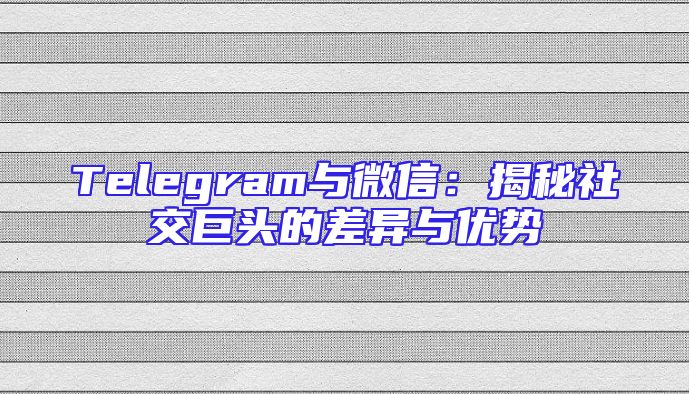 Telegram与微信：揭秘社交巨头的差异与优势