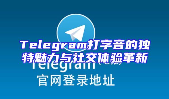 Telegram打字音的独特魅力与社交体验革新