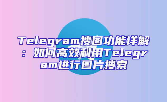 Telegram搜图功能详解：如何高效利用Telegram进行图片搜索