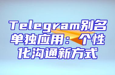 Telegram别名单独应用：个性化沟通新方式