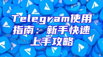 Telegram使用指南：新手快速上手攻略