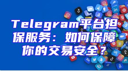 Telegram平台担保服务：如何保障你的交易安全？