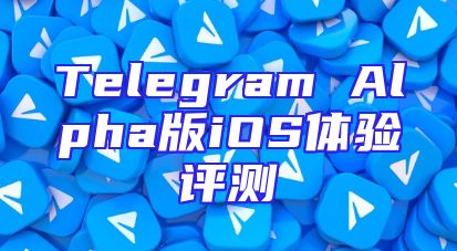 Telegram Alpha版iOS体验评测