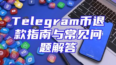 Telegram币退款指南与常见问题解答