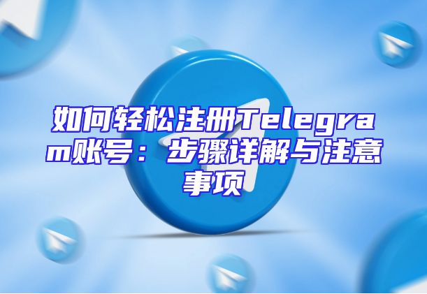如何轻松注册Telegram账号：步骤详解与注意事项