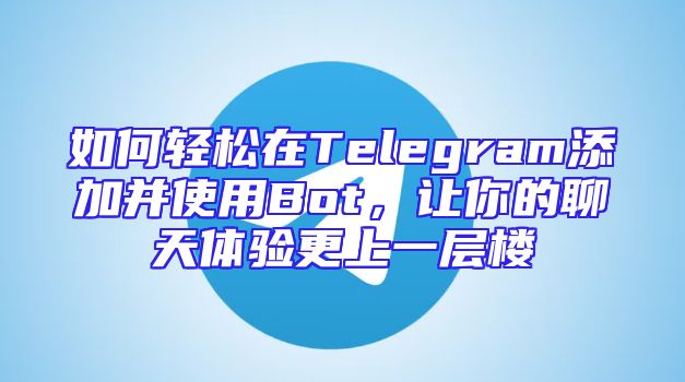 如何轻松在Telegram添加并使用Bot，让你的聊天体验更上一层楼