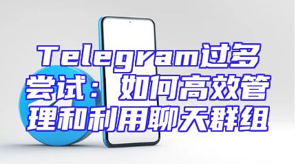 Telegram过多尝试：如何高效管理和利用聊天群组