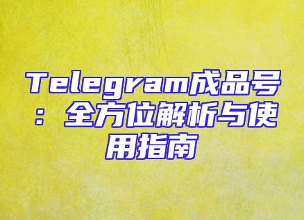 Telegram成品号：全方位解析与使用指南