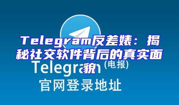 Telegram反差婊：揭秘社交软件背后的真实面貌