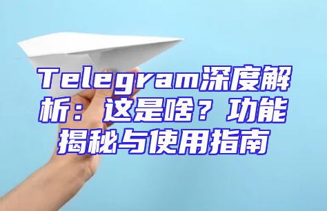 Telegram深度解析：这是啥？功能揭秘与使用指南